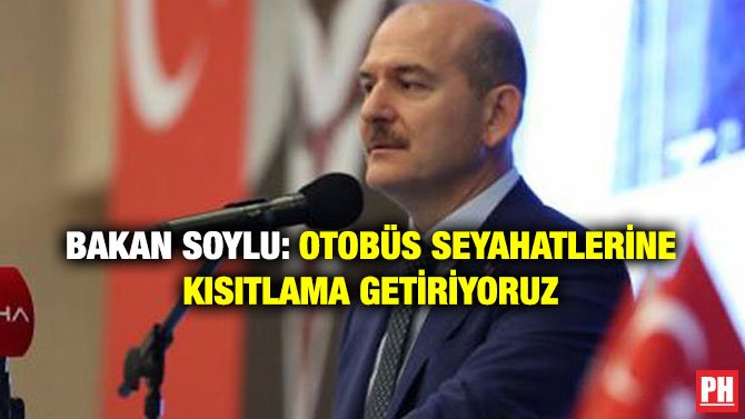 BAKAN SOYLU: OTOBÜS SEYAHATLERİNE KISITLAMA GETİRİYORUZ
