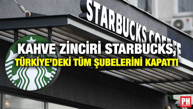 KAHVE ZİNCİRİ STARBUCKS, TÜRKİYE’DEKİ TÜM ŞUBELERİNİ KAPATTI