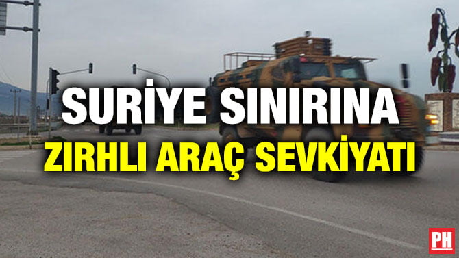 SURİYE SINIRINA ZIRHLI ARAÇ SEVKİYATI