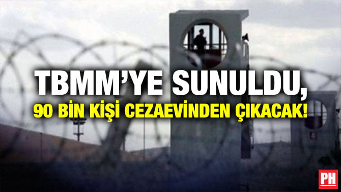 TBMM’YE SUNULDU, 90 BİN KİŞİ CEZAEVİNDEN ÇIKACAK!