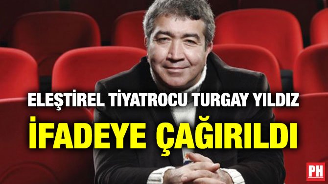 ELEŞTİREL TİYATROCU TURGAY YILDIZ İFADEYE ÇAĞIRILDI