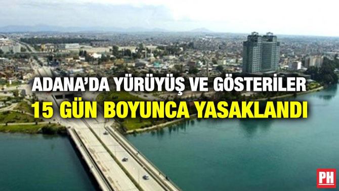 ADANA’DA YÜRÜYÜŞ VE GÖSTERİLER 15 GÜN BOYUNCA YASAKLANDI