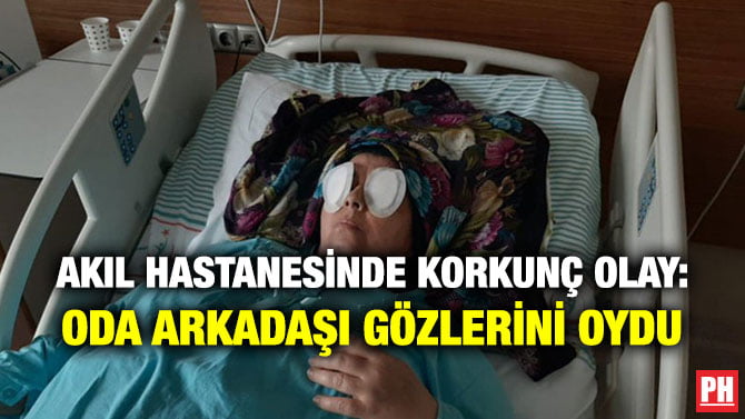 AKIL HASTANESİNDE KORKUNÇ OLAY: ODA ARKADAŞI GÖZLERİNİ OYDU