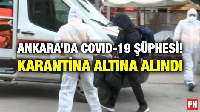 ANKARA’DA COVID-19 ŞÜPHESİ! KARANTİNA ALTINA ALINDI