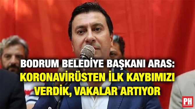 BODRUM BELEDİYE BAŞKANI ARAS: KORONAVİRÜSTEN İLK KAYBIMIZI VERDİK, VAKALAR ARTIYOR
