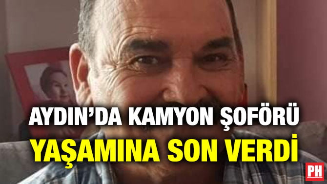 AYDIN’DA KAMYON ŞOFÖRÜ YAŞAMINA SON VERDİ