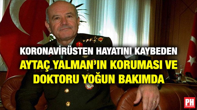 KORONAVİRÜSTEN HAYATINI KAYBEDEN AYTAÇ YALMAN’IN KORUMASI VE DOKTORU YOĞUN BAKIMDA