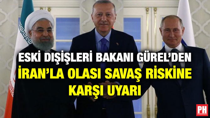 ESKİ DIŞİŞLERİ BAKANI GÜREL’DEN İRAN’LA OLASI SAVAŞ RİSKİNE KARŞI UYARI