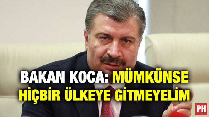 BAKAN KOCA: MÜMKÜNSE HİÇBİR ÜLKEYE GİTMEYELİM