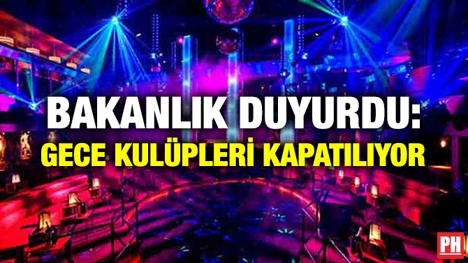 BAKANLIK DUYURDU: GECE KULÜPLERİ KAPATILIYOR