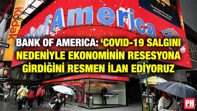 BANK OF AMERICA: ‘COVID-19 SALGINI NEDENİYLE EKONOMİNİN RESESYONA GİRDİĞİNİ RESMEN İLAN EDİYORUZ