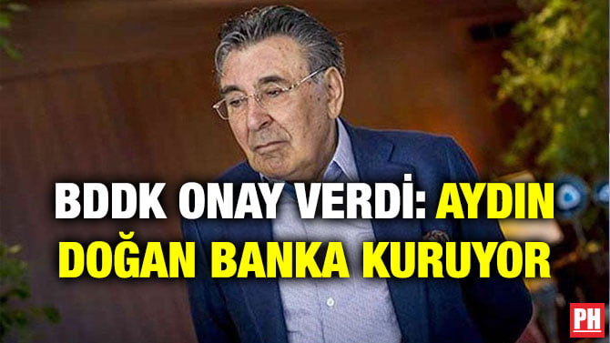 BDDK ONAY VERDİ: AYDIN DOĞAN BANKA KURUYOR