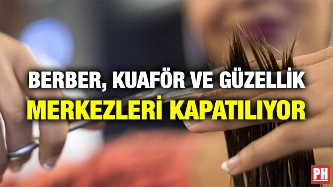 BERBER, KUAFÖR VE GÜZELLİK MERKEZLERİ KAPATILIYOR