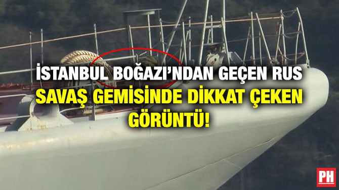 İSTANBUL BOĞAZI’NDAN GEÇEN RUS SAVAŞ GEMİSİNDE DİKKAT ÇEKEN GÖRÜNTÜ!