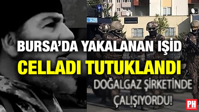 BURSA’DA YAKALANAN IŞİD CELLADI TUTUKLANDI