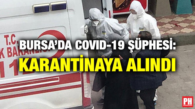 BURSA’DA COVID-19 ŞÜPHESİ: KARANTİNAYA ALINDI
