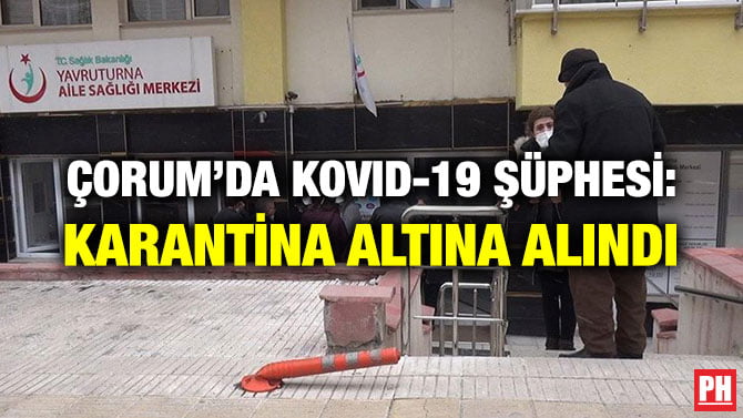 ÇORUM’DA KOVID-19 ŞÜPHESİ: KARANTİNA ALTINA ALINDI