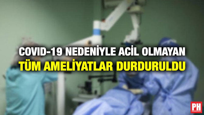 COVID-19 NEDENİYLE ACİL OLMAYAN TÜM AMELİYATLAR DURDURULDU