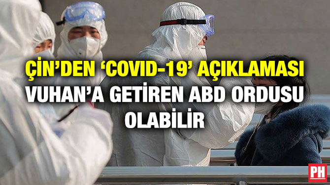 ÇİN’DEN ‘COVID-19’ AÇIKLAMASI VUHAN’A GETİREN ABD ORDUSU OLABİLİR