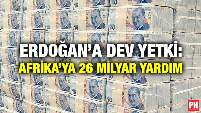 ERDOĞAN’A DEV YETKİ: AFRİKA’YA 26 MİLYAR YARDIM