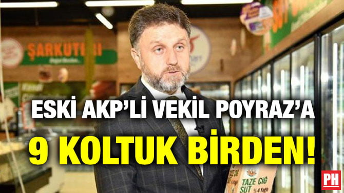 ESKİ AKP’Lİ VEKİL POYRAZ’A 9 KOLTUK BİRDEN!