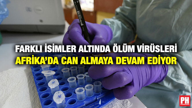 FARKLI İSİMLER ALTINDA ÖLÜM VİRÜSLERİ AFRİKA’DA CAN ALMAYA DEVAM EDİYOR