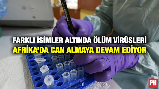 FARKLI İSİMLER ALTINDA ÖLÜM VİRÜSLERİ AFRİKA’DA CAN ALMAYA DEVAM EDİYOR