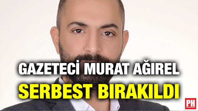 GAZETECİ MURAT AĞIREL SERBEST BIRAKILDI