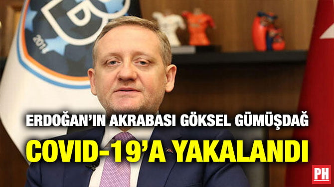 ERDOĞAN’IN AKRABASI GÖKSEL GÜMÜŞDAĞ COVID-19’A YAKALANDI