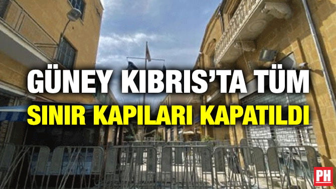 GÜNEY KIBRIS’TA TÜM SINIR KAPILARI KAPATILDI