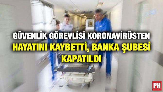 GÜVENLİK GÖREVLİSİ KORONAVİRÜSTEN HAYATINI KAYBETTİ, BANKA ŞUBESİ KAPATILDI