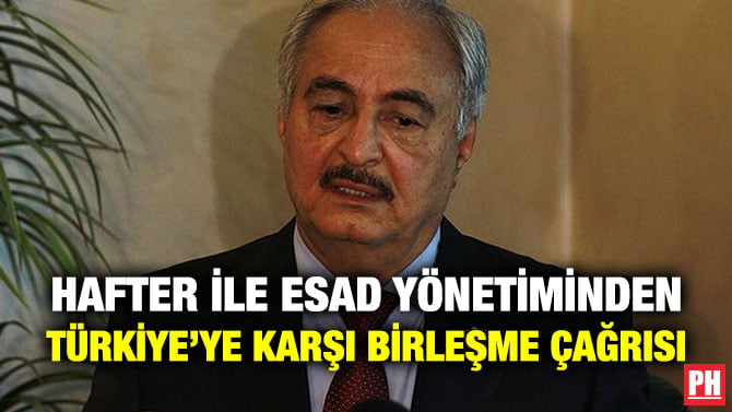 HAFTER İLE ESAD YÖNETİMİNDEN TÜRKİYE’YE KARŞI BİRLEŞME ÇAĞRISI