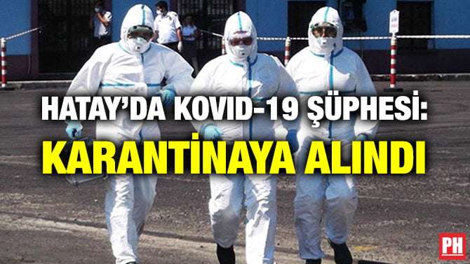 HATAY’DA KOVID-19 ŞÜPHESİ: KARANTİNAYA ALINDI