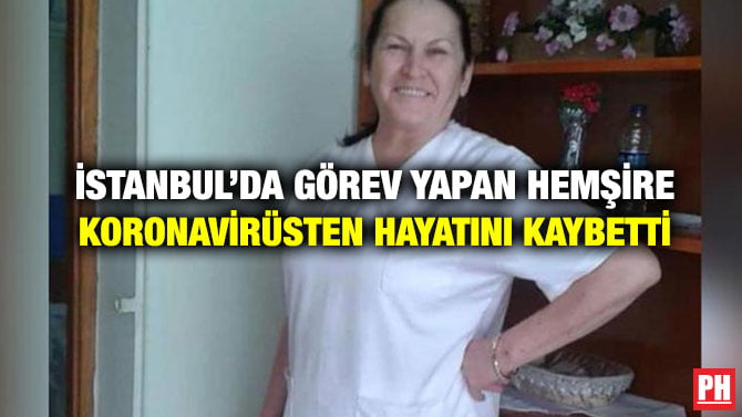 İSTANBUL’DA GÖREV YAPAN HEMŞİRE KORONAVİRÜSTEN HAYATINI KAYBETTİ