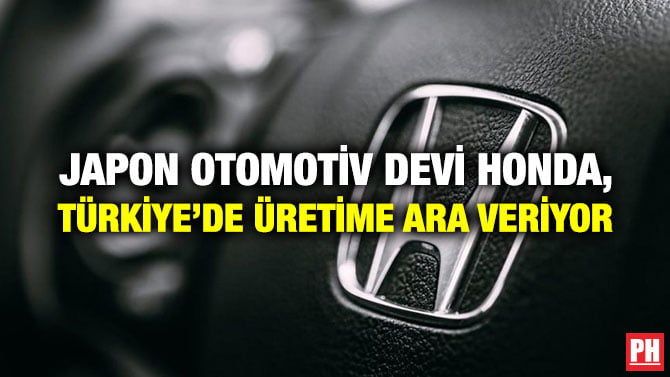 JAPON OTOMOTİV DEVİ HONDA, TÜRKİYE’DE ÜRETİME ARA VERİYOR