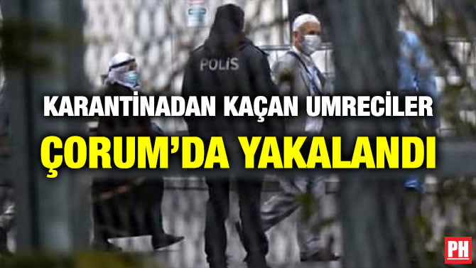 KARANTİNADAN KAÇAN UMRECİLER ÇORUM’DA YAKALANDI