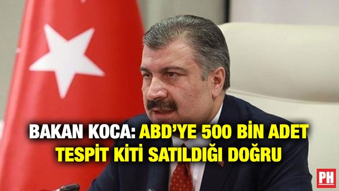 BAKAN KOCA: ABD’YE 500 BİN ADET TESPİT KİTİ SATILDIĞI DOĞRU