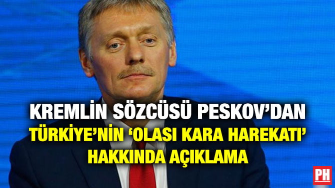 KREMLİN SÖZCÜSÜ PESKOV’DAN TÜRKİYE’NİN ‘OLASI KARA HAREKATI’ HAKKINDA AÇIKLAMA