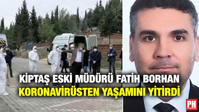 KİPTAŞ ESKİ MÜDÜRÜ FATİH BORHAN KORONAVİRÜSTEN YAŞAMINI YİTİRDİ
