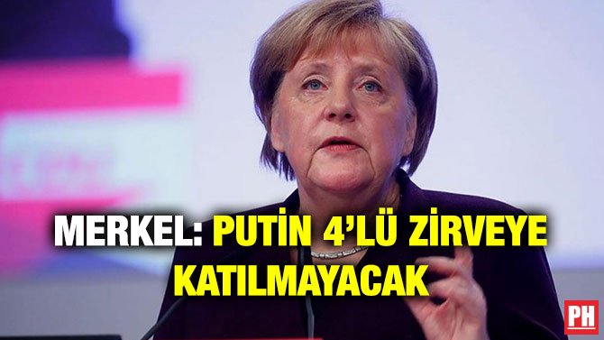 MERKEL: PUTİN 4’LÜ ZİRVEYE KATILMAYACAK