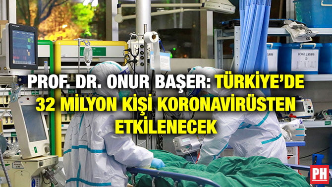 PROF. DR. ONUR BAŞER: TÜRKİYE’DE 32 MİLYON KİŞİ KORONAVİRÜSTEN ETKİLENECEK