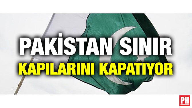 PAKİSTAN SINIR KAPILARINI KAPATIYOR