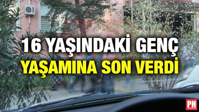 16 YAŞINDAKİ GENÇ YAŞAMINA SON VERDİ