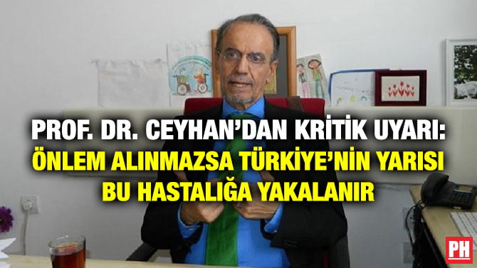 PROF. DR. CEYHAN’DAN KRİTİK UYARI: ÖNLEM ALINMAZSA TÜRKİYE’NİN YARISI BU HASTALIĞA YAKALANIR