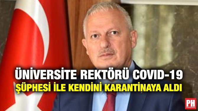 ÜNİVERSİTE REKTÖRÜ COVID-19 ŞÜPHESİ İLE KENDİNİ KARANTİNAYA ALDI