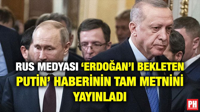 RUS MEDYASI ‘ERDOĞAN’I BEKLETEN PUTİN’ HABERİNİN TAM METNİNİ YAYINLADI