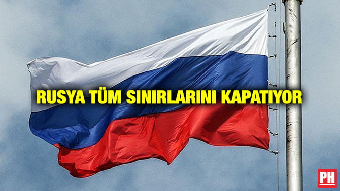 RUSYA TÜM SINIRLARINI KAPATIYOR