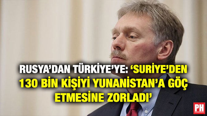 RUSYA’DAN TÜRKİYE’YE: ‘SURİYE’DEN 130 BİN KİŞİYİ YUNANİSTAN’A GÖÇ ETMESİNE ZORLADI’