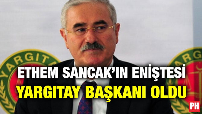 ETHEM SANCAK’IN ENİŞTESİ YARGITAY BAŞKANI OLDU