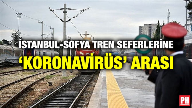 İSTANBUL-SOFYA TREN SEFERLERİNE ‘KORONAVİRÜS’ ARASI